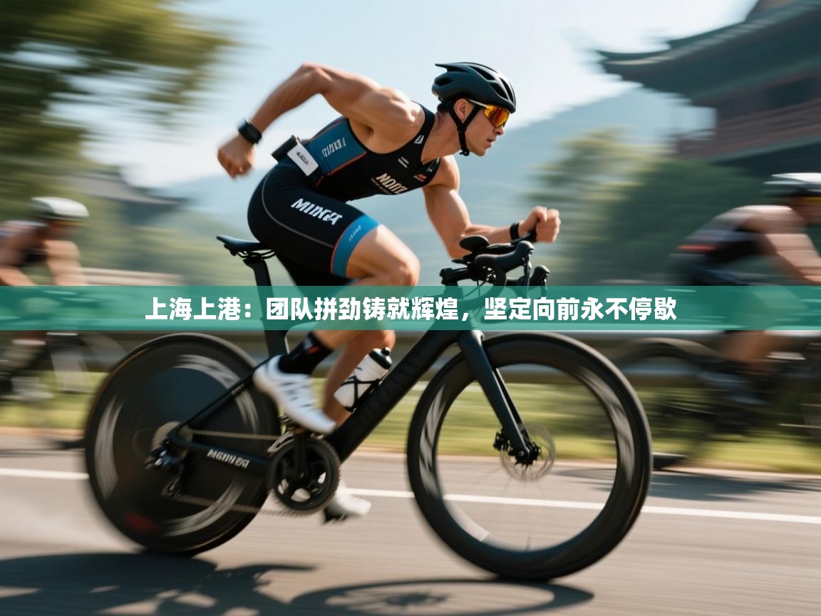 上海上港：团队拼劲铸就辉煌，坚定向前永不停歇