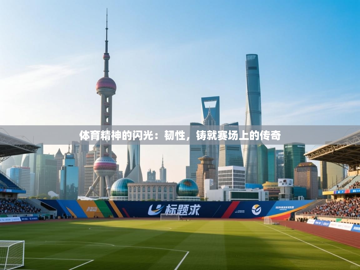 体育精神的闪光:韧性,铸就赛场上的传奇 第1张
