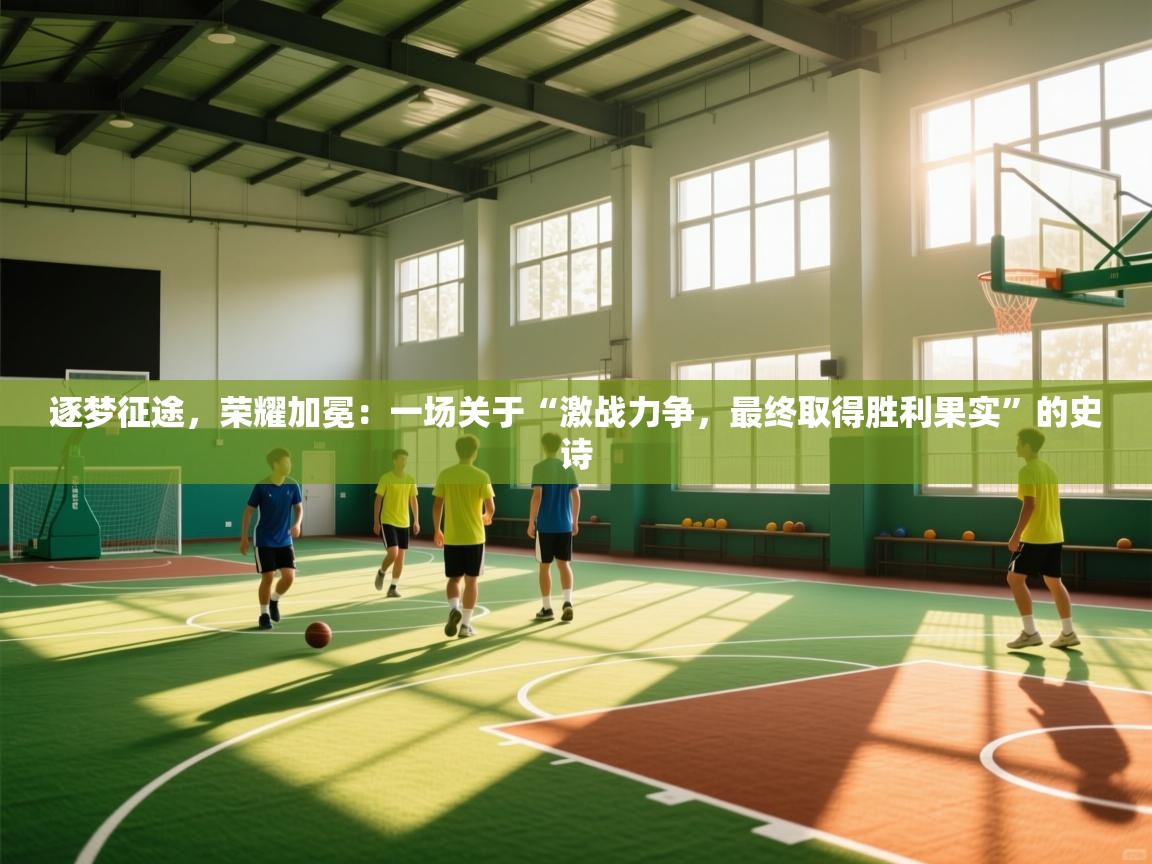 逐梦征途,荣耀加冕:一场关于“激战力争,最终取得胜利果实”的史诗 第1张