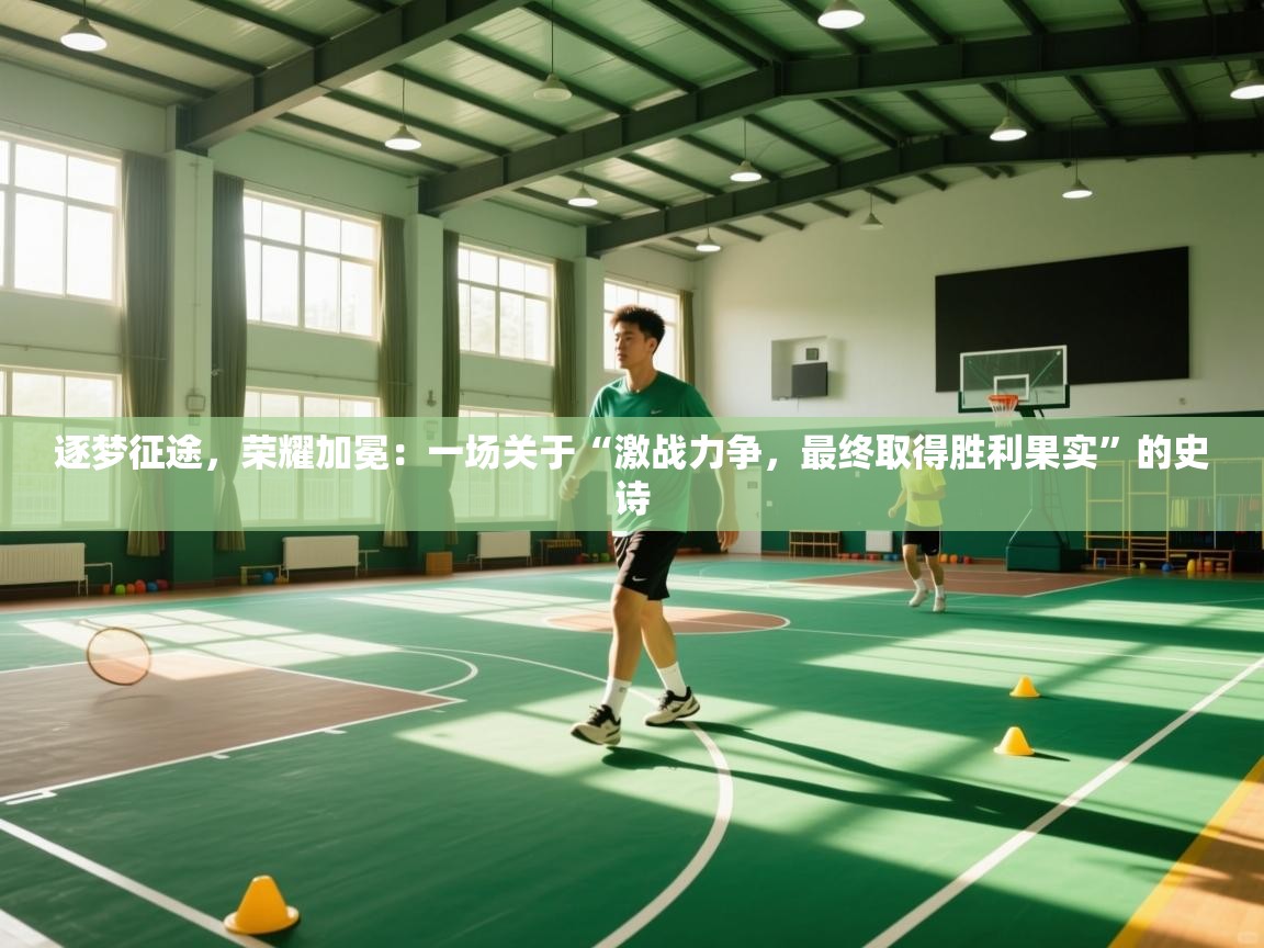 逐梦征途,荣耀加冕:一场关于“激战力争,最终取得胜利果实”的史诗 第2张