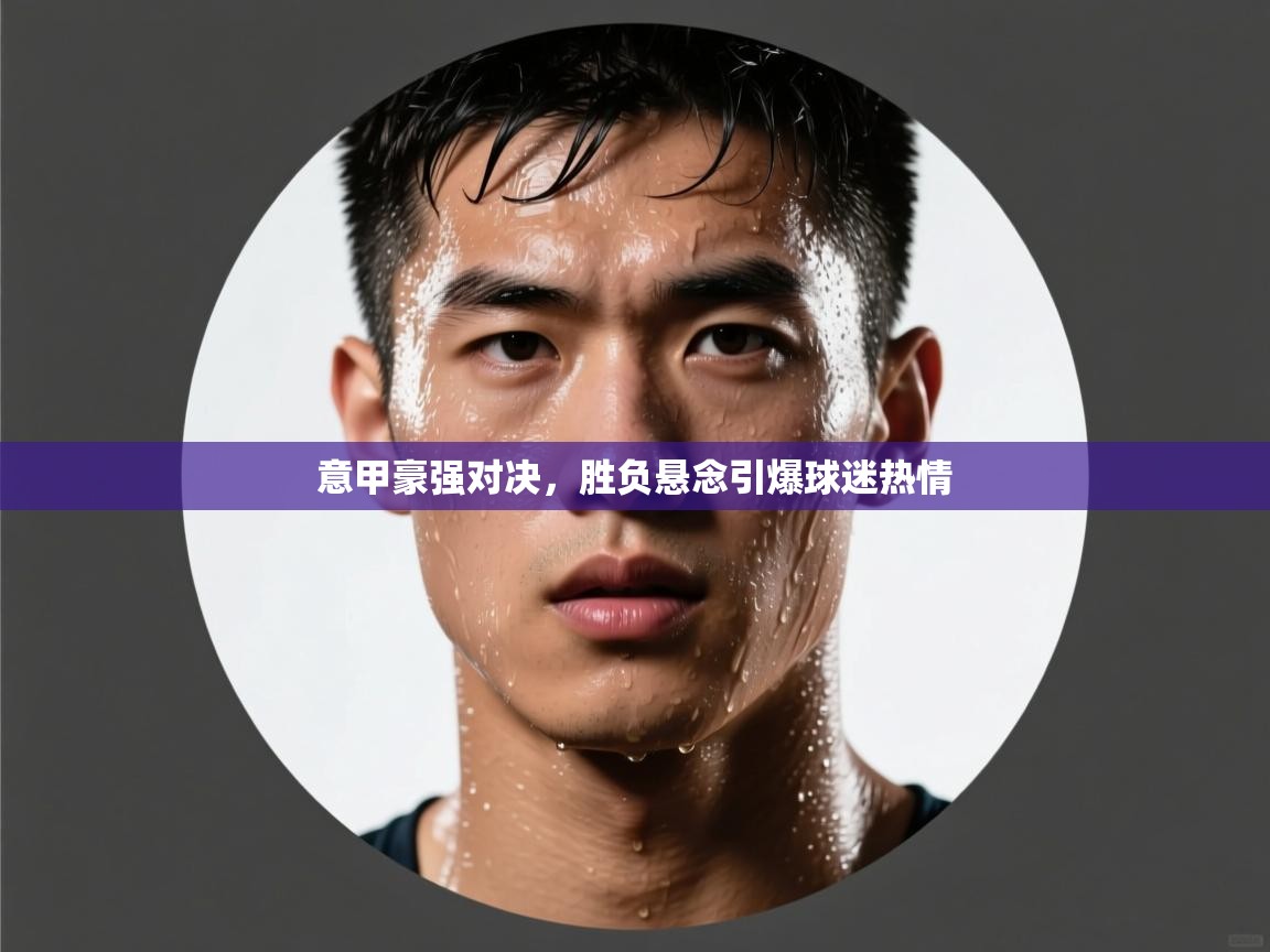 意甲豪强对决,胜负悬念引爆球迷热情 第2张