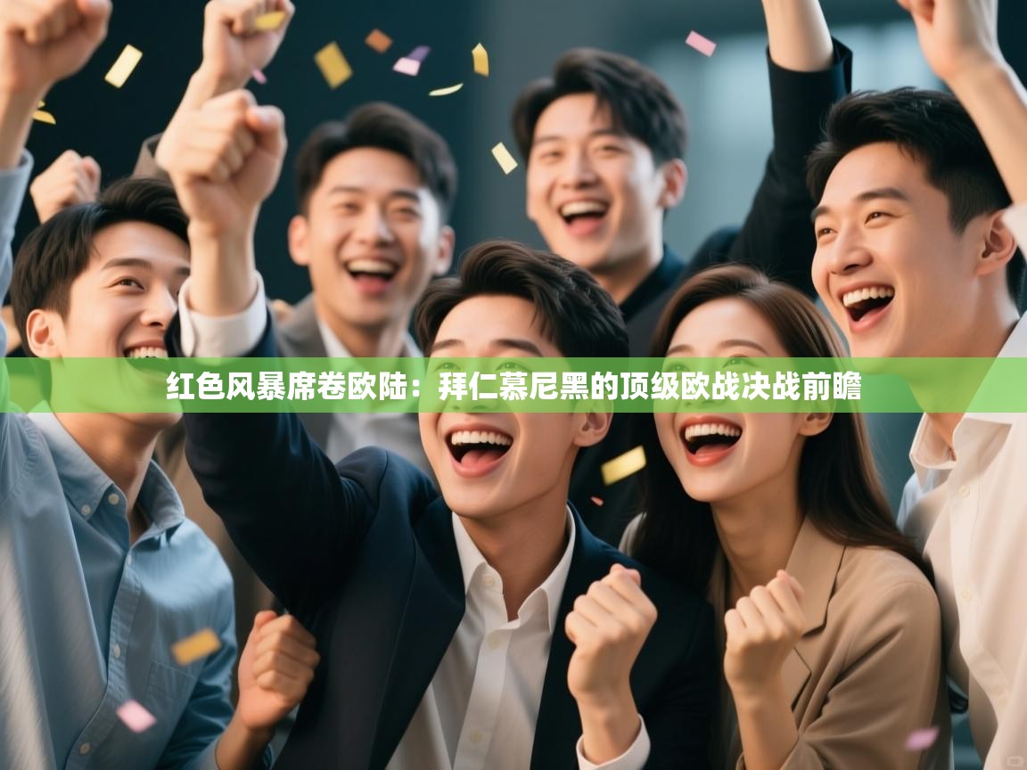 红色风暴席卷欧陆:拜仁慕尼黑的顶级欧战决战前瞻 第1张