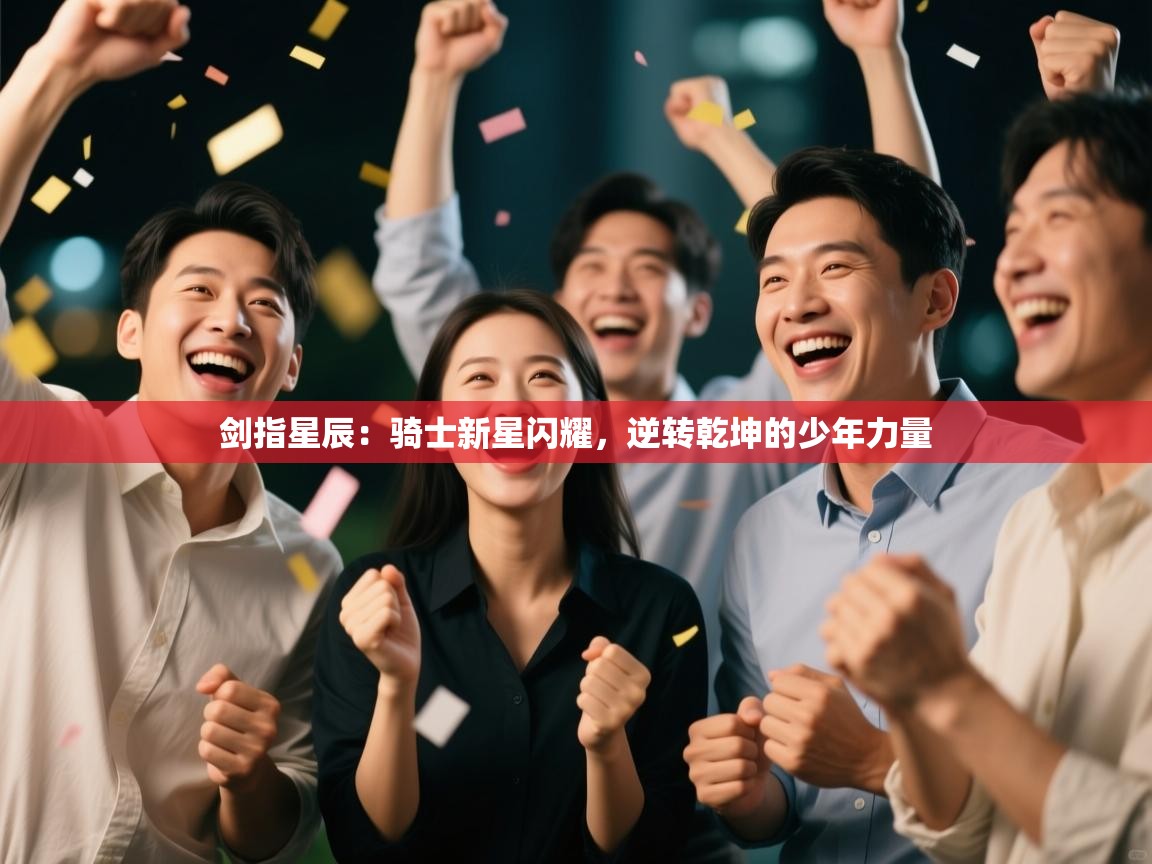 剑指星辰：骑士新星闪耀，逆转乾坤的少年力量
