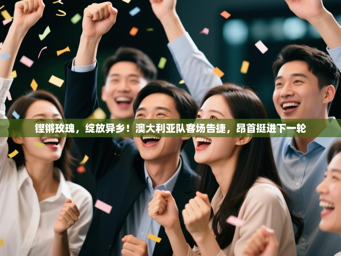 铿锵玫瑰,绽放异乡!澳大利亚队客场告捷,昂首挺进下一轮 第2张